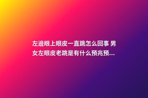 左邊眼上眼皮一直跳怎么回事 男女左眼皮老跳是有什么預兆預示
